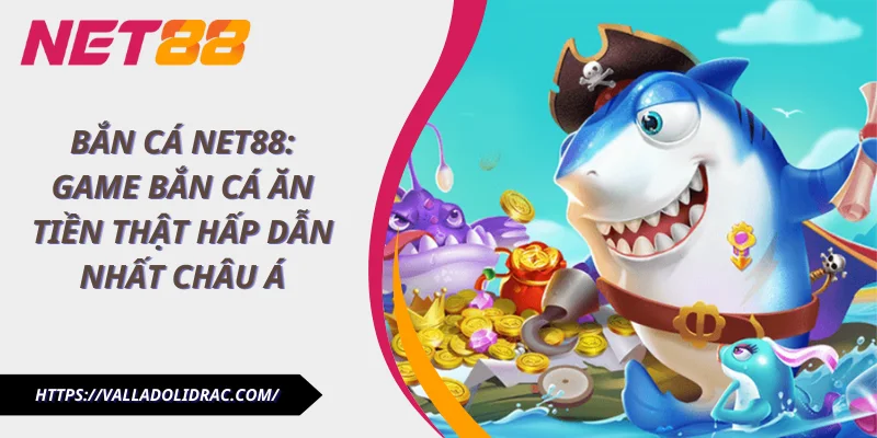 Bắn Cá Net88: Game Bắn Cá Ăn Tiền Thật Hấp Dẫn Nhất Châu Á