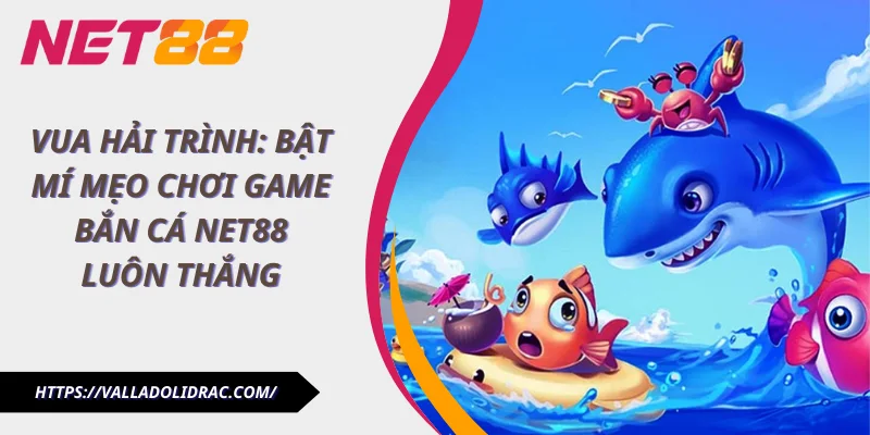 Vua Hải Trình: Bật Mí Mẹo Chơi Game Bắn Cá Net88 Luôn Thắng