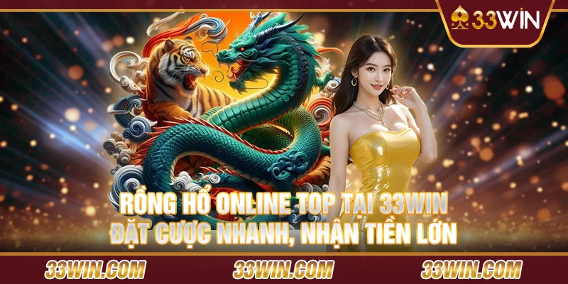 Rồng Hổ online top tại 33Win – Đặt cược nhanh, nhận tiền lớn