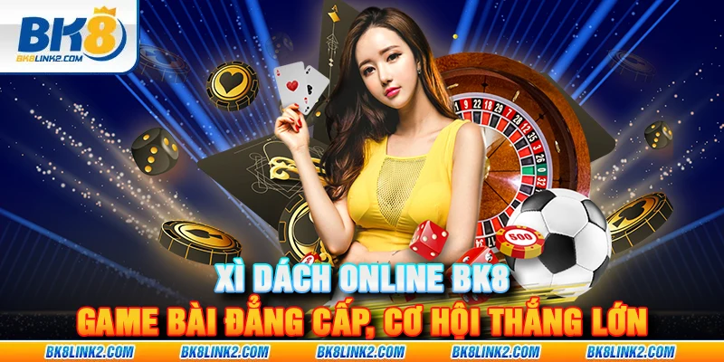 Xì Dách Online BK8 – Game bài đẳng cấp, cơ hội thắng lớn