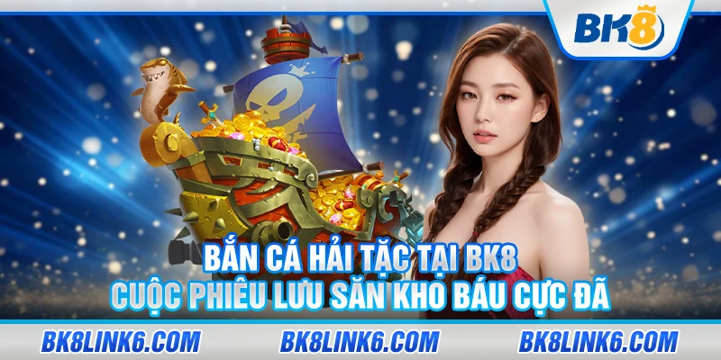 Bắn cá hải tặc tại BK8 – Cuộc phiêu lưu săn kho báu cực đã