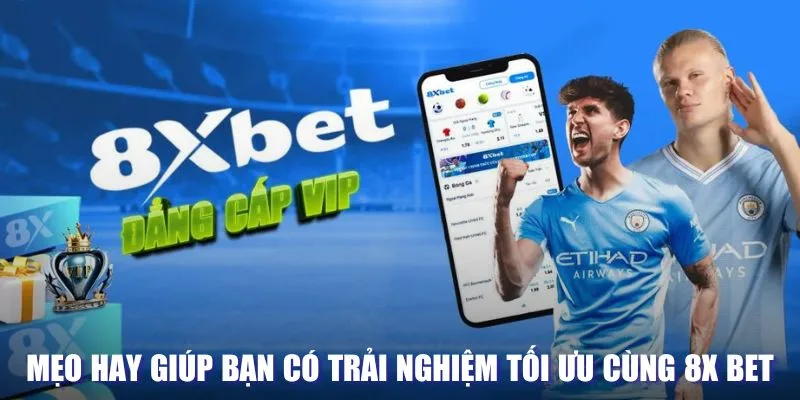 Mẹo hay giúp bạn có trải nghiệm tối ưu cùng 8X BET