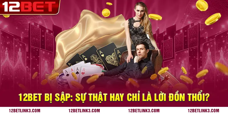 12bet bị sập: Sự thật hay chỉ là lời đồn thổi?