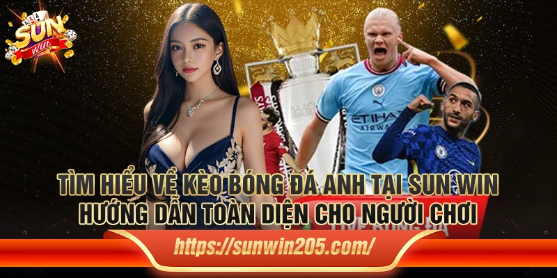 Tìm hiểu về kèo bóng đá Anh tại Sun win: Hướng dẫn toàn diện cho người chơi