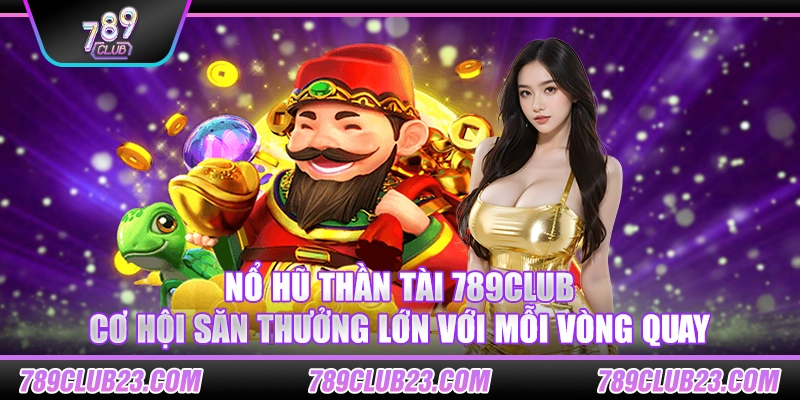 Nổ hũ thần tài 789Club – Cơ hội săn thưởng lớn với mỗi vòng quay