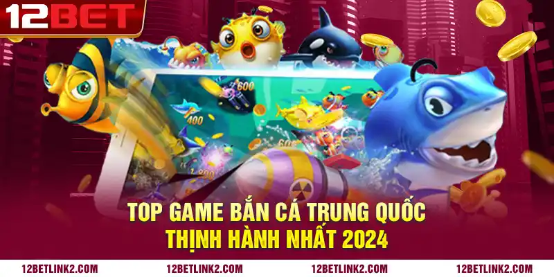 Top game bắn cá Trung Quốc thịnh hành nhất 2024