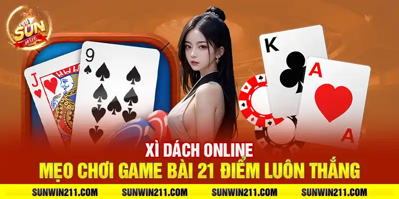 Xì dách online: Mẹo chơi game bài 21 điểm luôn thắng